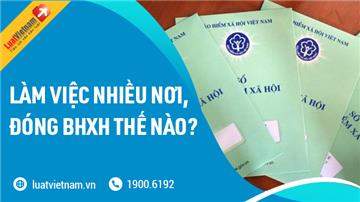 Làm việc cùng lúc nhiều công ty, đóng BHXH thế nào?