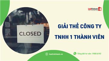 Giải thể công ty TNHH 1 thành viên: Cần điều kiện gì? Thủ tục thế nào?