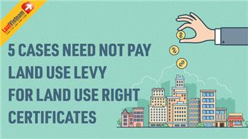 Infographic: 5 cases need not pay land use levy for land use right certificates