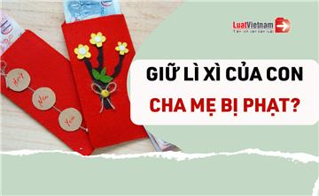 Cha mẹ "giữ hộ" tiền lì xì của con nhưng không trả có bị phạt không?